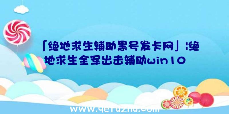 「绝地求生辅助黑号发卡网」|绝地求生全军出击辅助win10